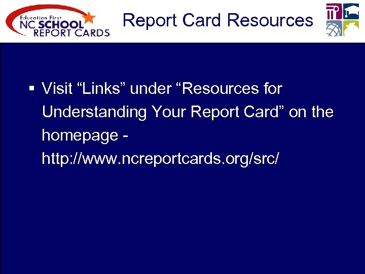 Report Card Resources § Visit “Links” under “Resources for Understanding Your Report Card” on