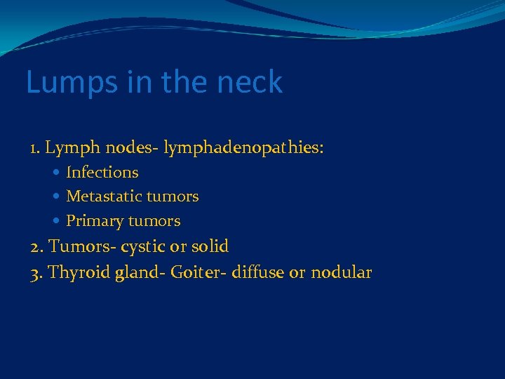 Lumps in the neck 1. Lymph nodes- lymphadenopathies: Infections Metastatic tumors Primary tumors 2.