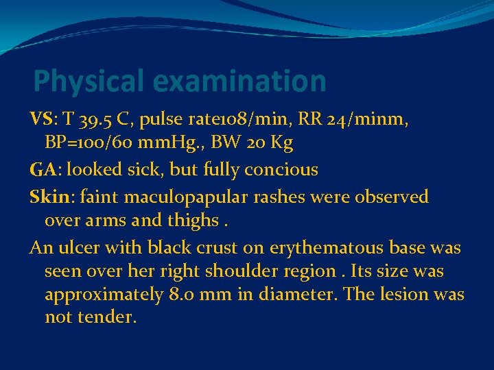 Physical examination VS: T 39. 5 C, pulse rate 108/min, RR 24/minm, BP=100/60 mm.