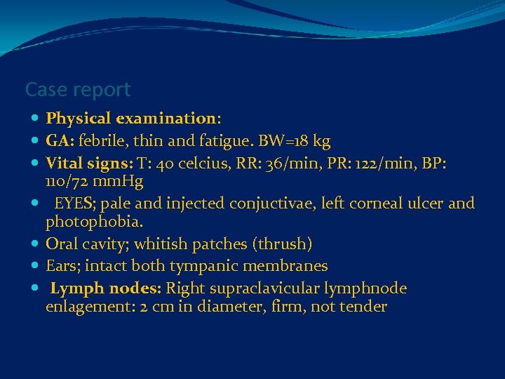 Case report Physical examination: GA: febrile, thin and fatigue. BW=18 kg Vital signs: T: