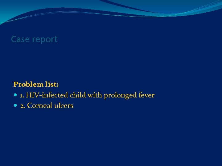 Case report Problem list: 1. HIV-infected child with prolonged fever 2. Corneal ulcers 