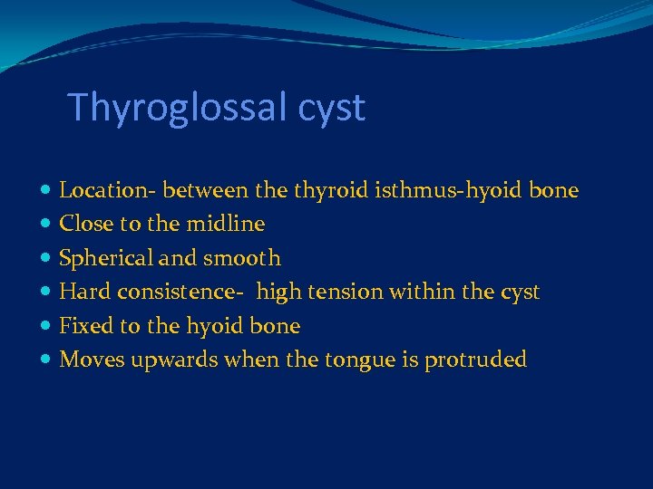 Thyroglossal cyst Location- between the thyroid isthmus-hyoid bone Close to the midline Spherical and