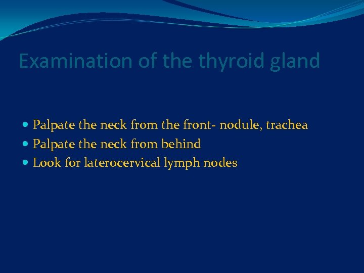 Examination of the thyroid gland Palpate the neck from the front- nodule, trachea Palpate