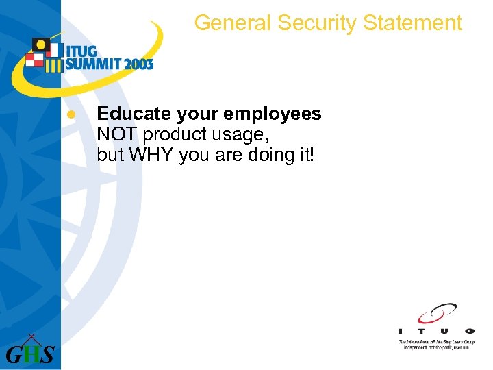 General Security Statement l Educate your employees NOT product usage, but WHY you are