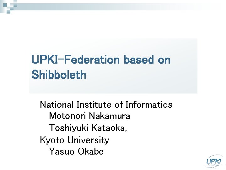 UPKI-Federation based on Shibboleth National Institute of Informatics Motonori Nakamura Toshiyuki Kataoka, Kyoto University