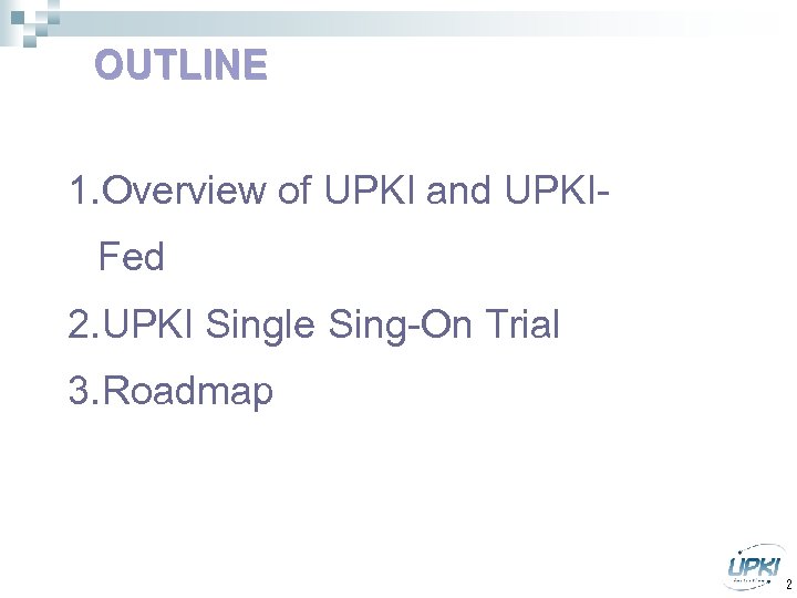 OUTLINE 1. Overview of UPKI and UPKIFed 2. UPKI Single Sing-On Trial 3. Roadmap
