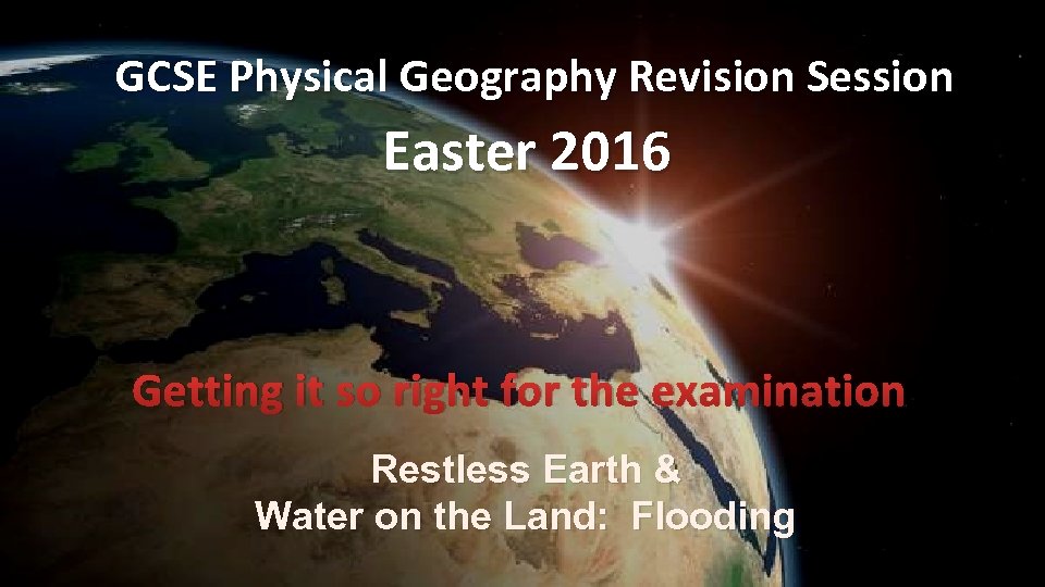 GCSE Physical Geography Revision Session Easter 2016 Getting it so right for the examination