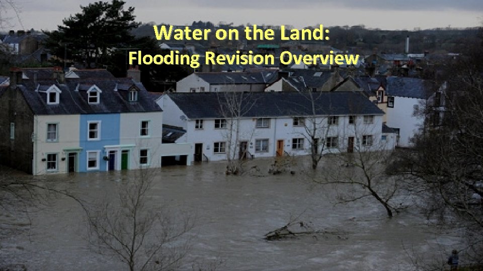 Water on the Land: Flooding Revision Overview 