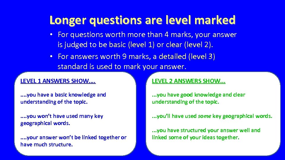 Longer questions are level marked • For questions worth more than 4 marks, your