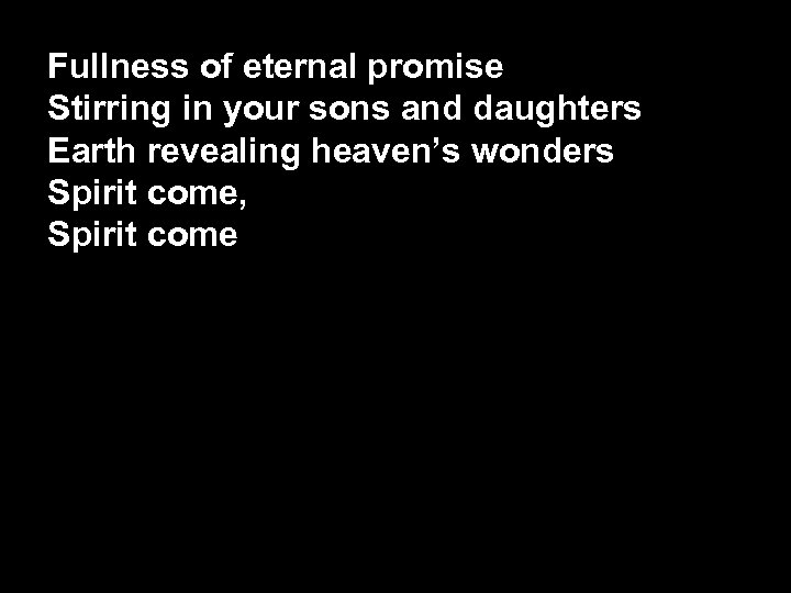 Fullness of eternal promise Stirring in your sons and daughters Earth revealing heaven’s wonders