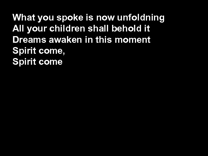 What you spoke is now unfoldning All your children shall behold it Dreams awaken