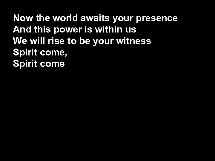 Now the world awaits your presence And this power is within us We will