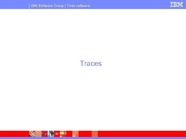 IBM Software Group | Tivoli software Traces 