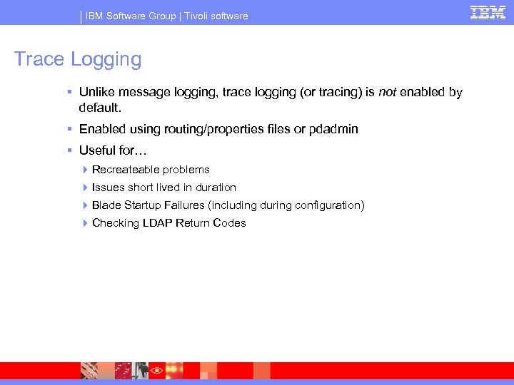IBM Software Group | Tivoli software Trace Logging § Unlike message logging, trace logging