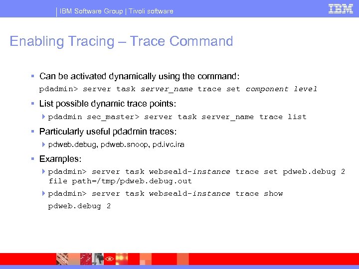 IBM Software Group | Tivoli software Enabling Tracing – Trace Command § Can be
