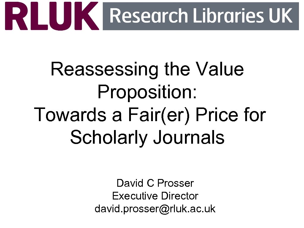 Reassessing the Value Proposition: Towards a Fair(er) Price for Scholarly Journals David C Prosser