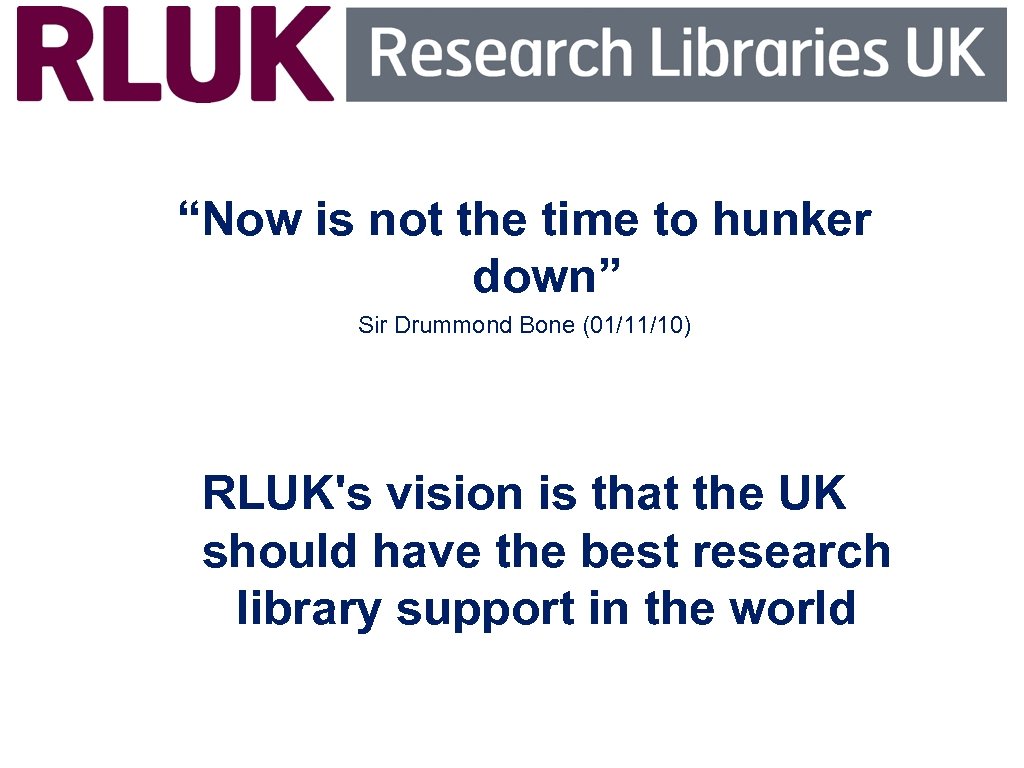 “Now is not the time to hunker down” Sir Drummond Bone (01/11/10) RLUK's vision