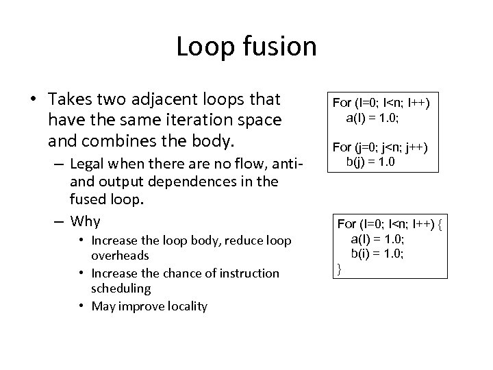 Loop fusion • Takes two adjacent loops that have the same iteration space and