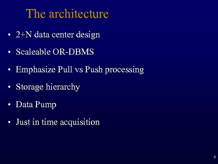 The architecture • 2+N data center design • Scaleable OR-DBMS • Emphasize Pull vs