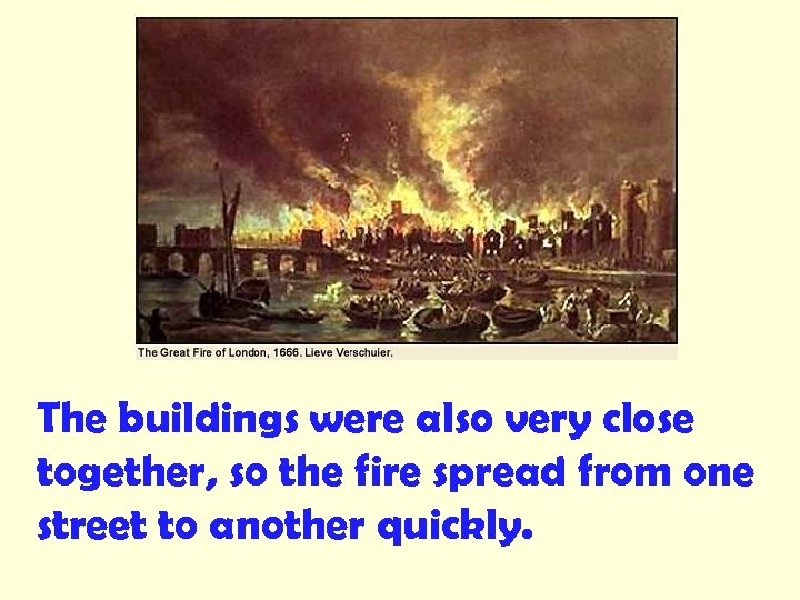 The buildings were also very close together, so the fire spread from one street