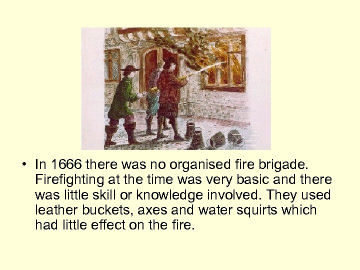  • In 1666 there was no organised fire brigade. Firefighting at the time