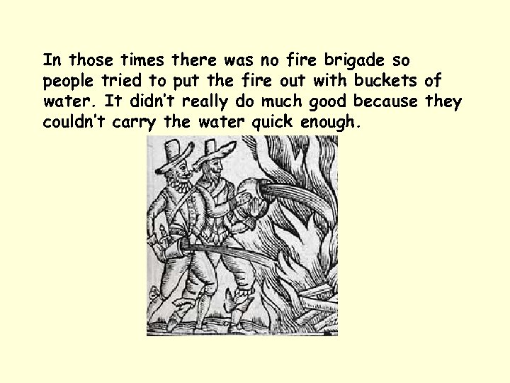 In those times there was no fire brigade so people tried to put the