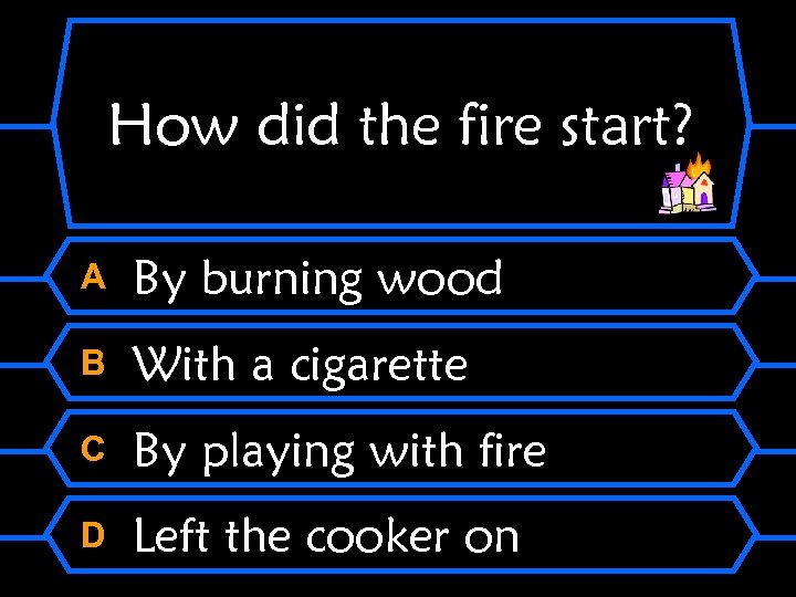 How did the fire start? A By burning wood B With a cigarette C