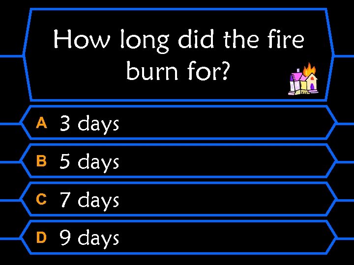 How long did the fire burn for? A 3 days B 5 days C