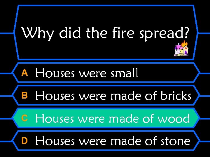 Why did the fire spread? A Houses were small B Houses were made of