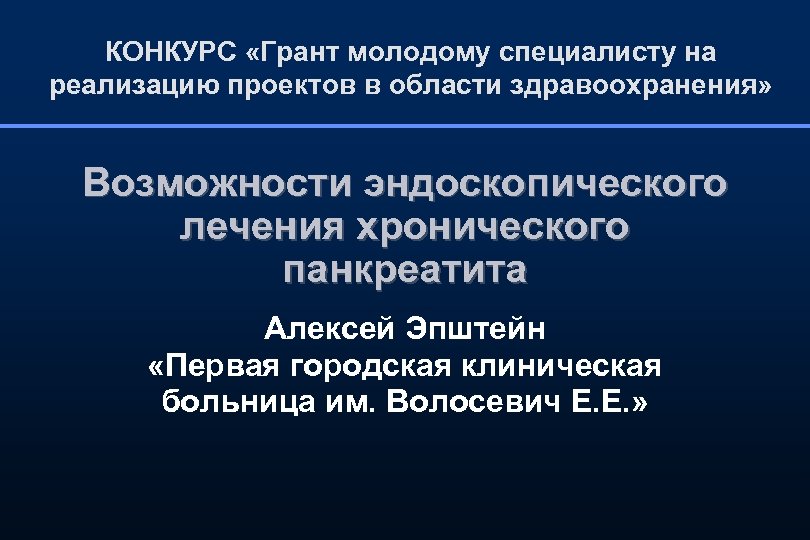 КОНКУРС «Грант молодому специалисту на реализацию проектов в области здравоохранения» Возможности эндоскопического лечения хронического