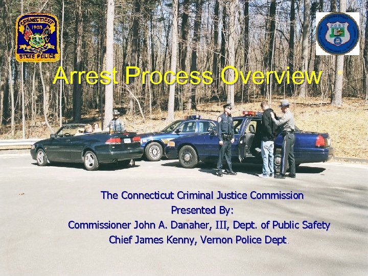 Arrest Process Overview The Connecticut Criminal Justice Commission Presented By: Commissioner John A. Danaher,