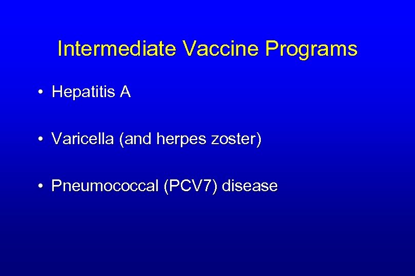 Intermediate Vaccine Programs • Hepatitis A • Varicella (and herpes zoster) • Pneumococcal (PCV
