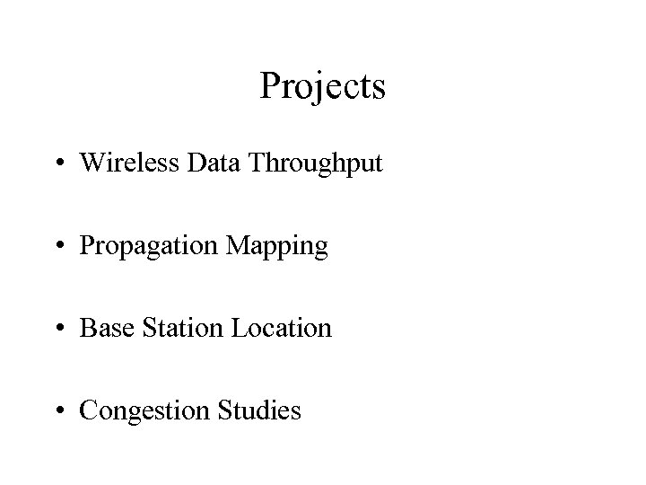 Projects • Wireless Data Throughput • Propagation Mapping • Base Station Location • Congestion