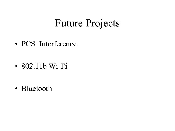 Future Projects • PCS Interference • 802. 11 b Wi-Fi • Bluetooth 