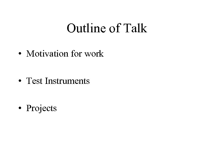 Outline of Talk • Motivation for work • Test Instruments • Projects 