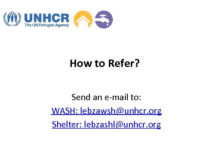 How to Refer? Send an e-mail to: WASH: lebzawsh@unhcr. org Shelter: lebzashl@unhcr. org 