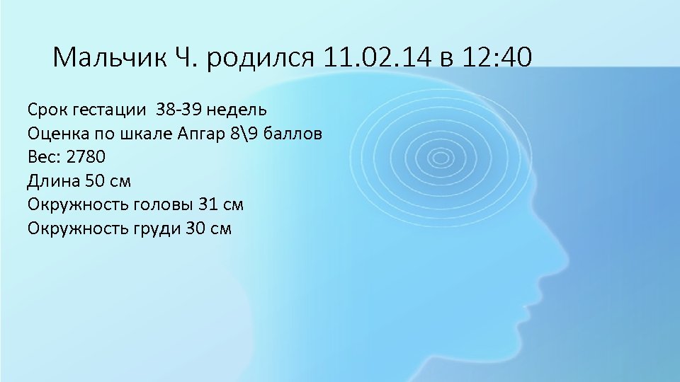 Мальчик Ч. родился 11. 02. 14 в 12: 40 Срок гестации 38 -39 недель