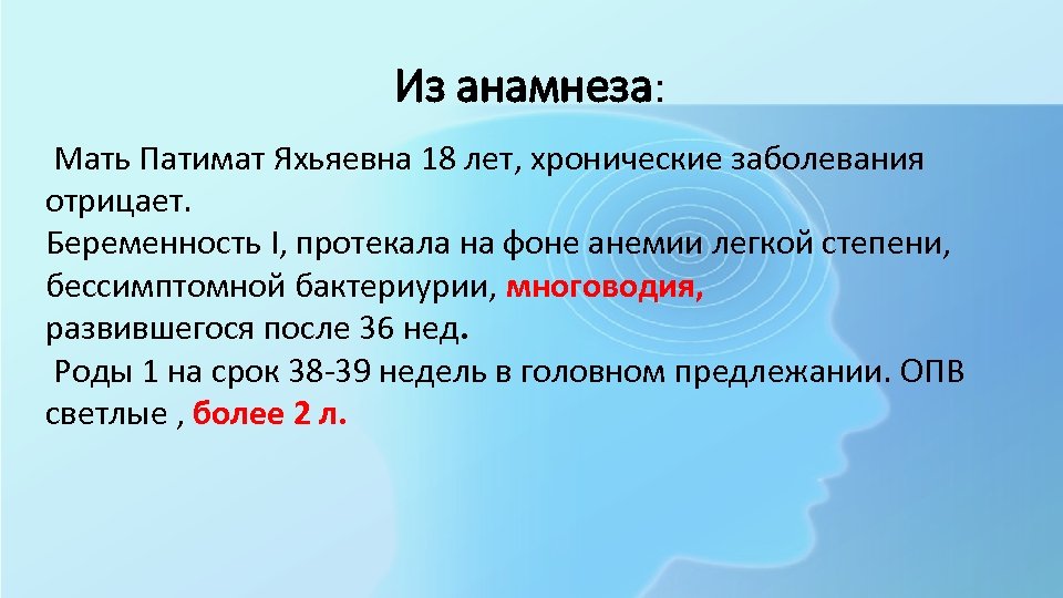 Из анамнеза: Мать Патимат Яхьяевна 18 лет, хронические заболевания отрицает. Беременность I, протекала на