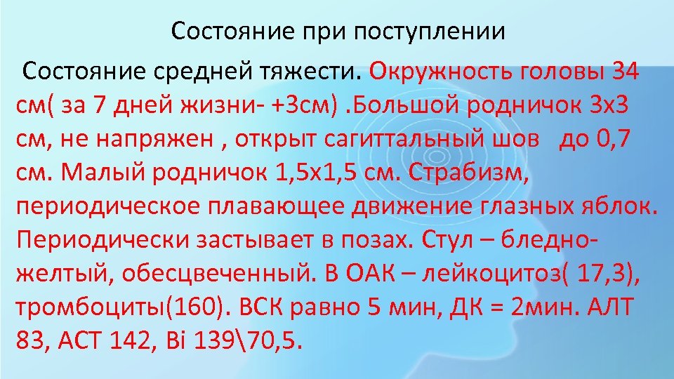 Состояние при поступлении Состояние средней тяжести. Окружность головы 34 см( за 7 дней жизни-