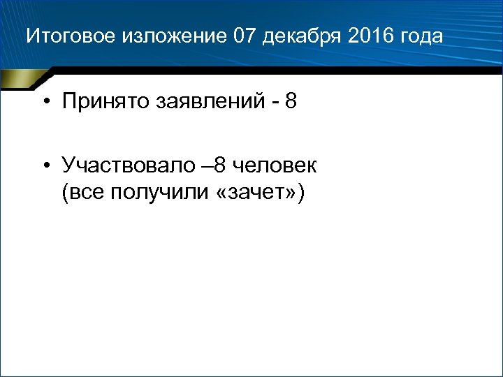 Итоговое изложение 07 декабря 2016 года • Принято заявлений - 8 • Участвовало –