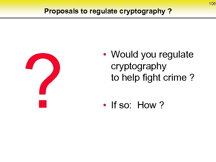 106 Proposals to regulate cryptography ? ? • Would you regulate cryptography to help