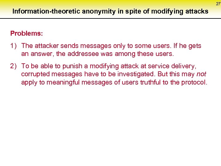 27 Information-theoretic anonymity in spite of modifying attacks Problems: 1) The attacker sends messages