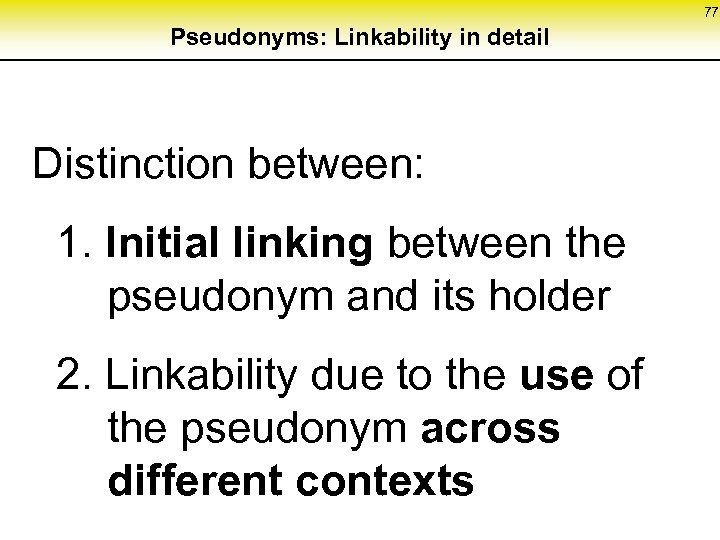 77 Pseudonyms: Linkability in detail Distinction between: 1. Initial linking between the pseudonym and