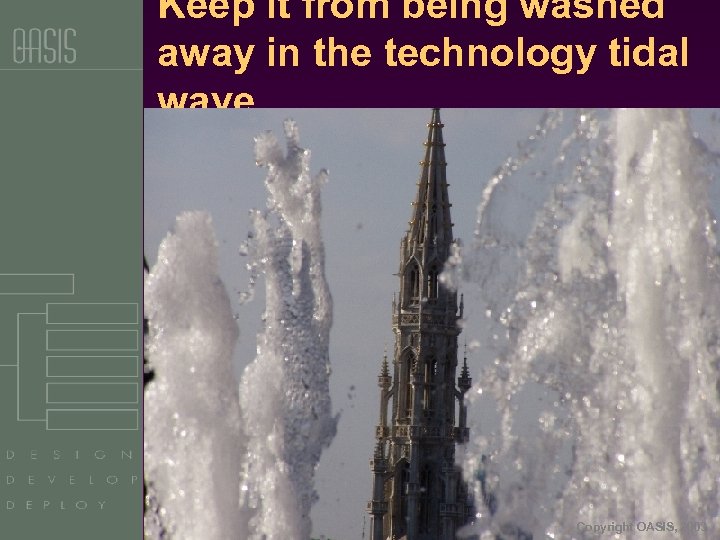Keep it from being washed away in the technology tidal wave … Copyright OASIS,