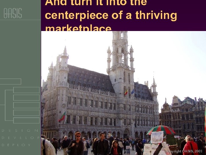 And turn it into the centerpiece of a thriving marketplace … Copyright OASIS, 2003