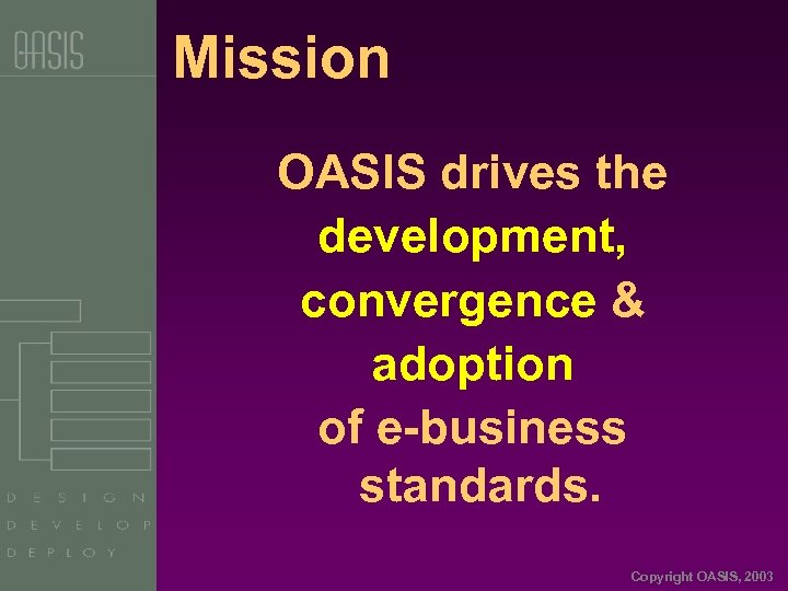 Mission OASIS drives the development, convergence & adoption of e-business standards. Copyright OASIS, 2003