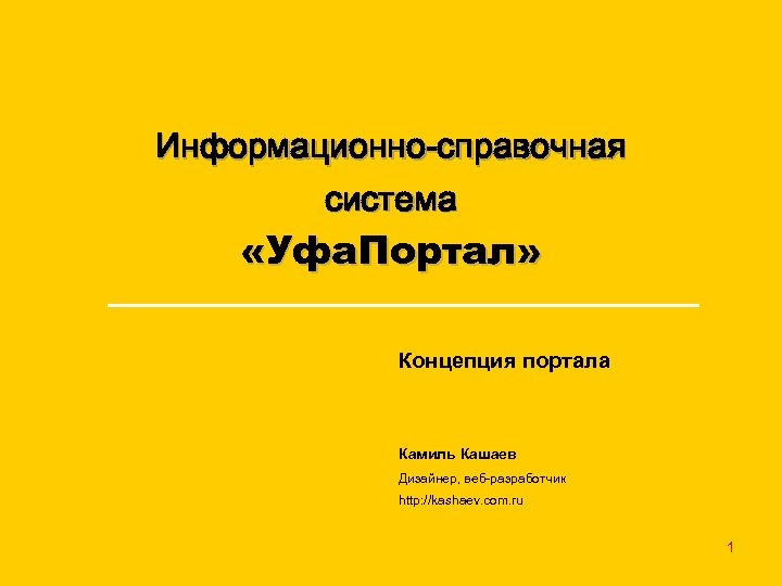 Информационно-справочная система «Уфа. Портал» Концепция портала Камиль Кашаев Дизайнер, веб-разработчик http: //kashaev. com. ru