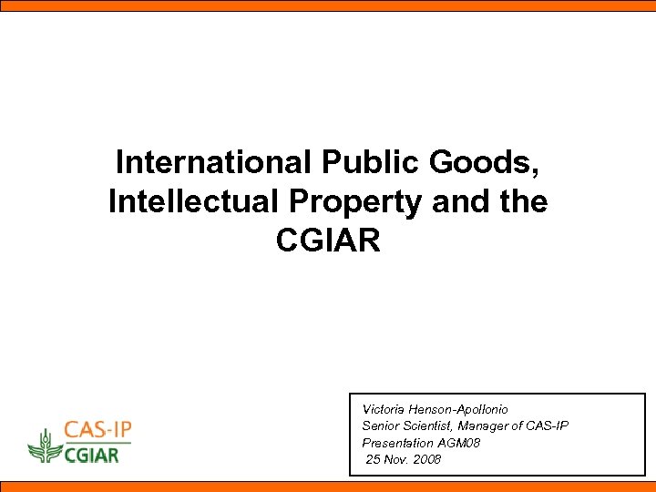 International Public Goods, Intellectual Property and the CGIAR Victoria Henson-Apollonio Senior Scientist, Manager of