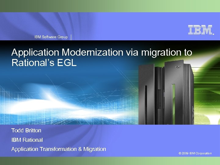 ® IBM Software Group Application Modernization via migration to Rational’s EGL Todd Britton IBM
