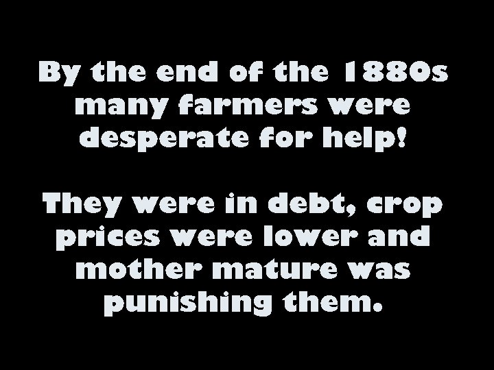 By the end of the 1880 s many farmers were desperate for help! They